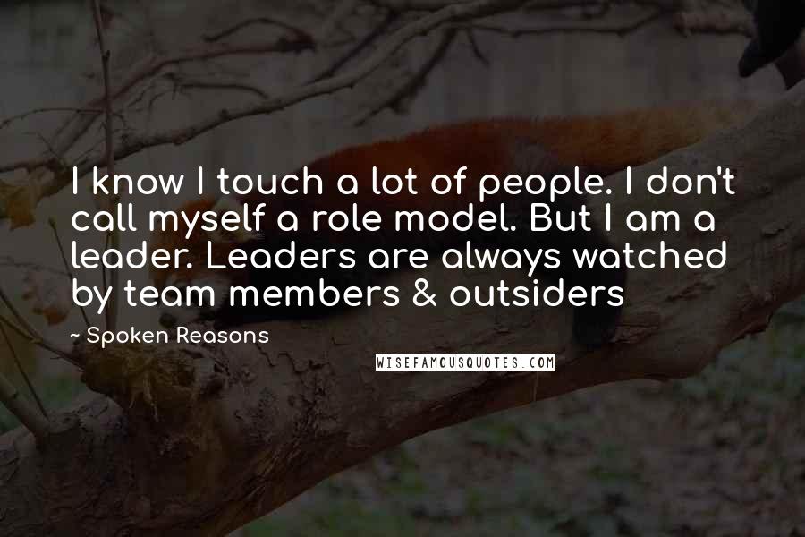 Spoken Reasons Quotes: I know I touch a lot of people. I don't call myself a role model. But I am a leader. Leaders are always watched by team members & outsiders