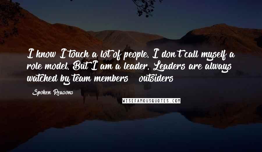 Spoken Reasons Quotes: I know I touch a lot of people. I don't call myself a role model. But I am a leader. Leaders are always watched by team members & outsiders