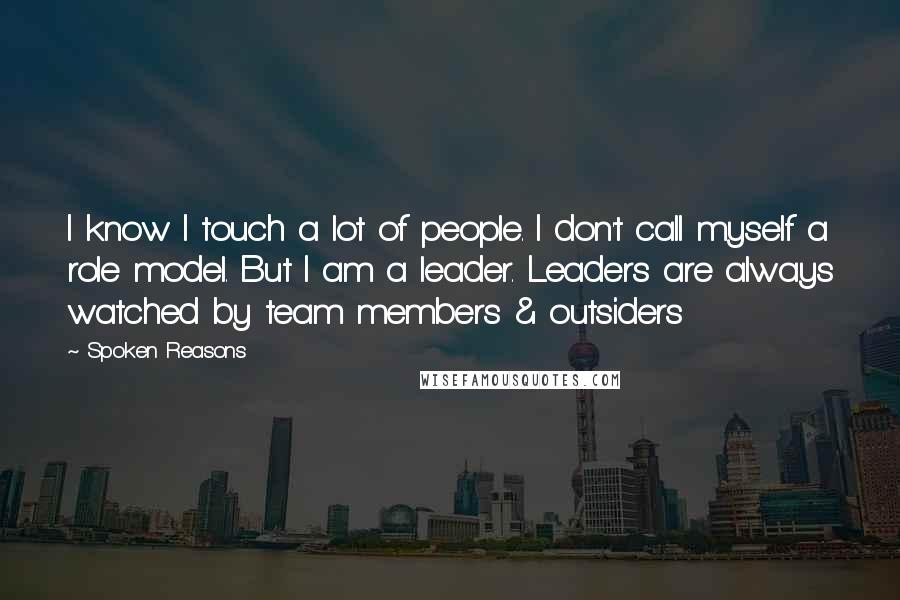 Spoken Reasons Quotes: I know I touch a lot of people. I don't call myself a role model. But I am a leader. Leaders are always watched by team members & outsiders