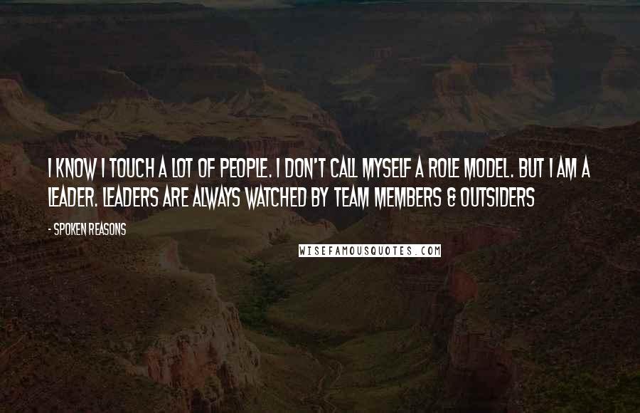 Spoken Reasons Quotes: I know I touch a lot of people. I don't call myself a role model. But I am a leader. Leaders are always watched by team members & outsiders