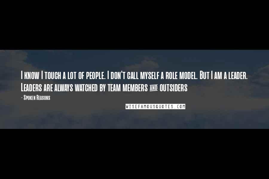 Spoken Reasons Quotes: I know I touch a lot of people. I don't call myself a role model. But I am a leader. Leaders are always watched by team members & outsiders