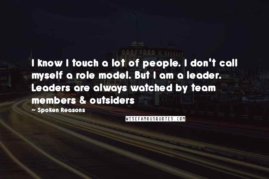 Spoken Reasons Quotes: I know I touch a lot of people. I don't call myself a role model. But I am a leader. Leaders are always watched by team members & outsiders