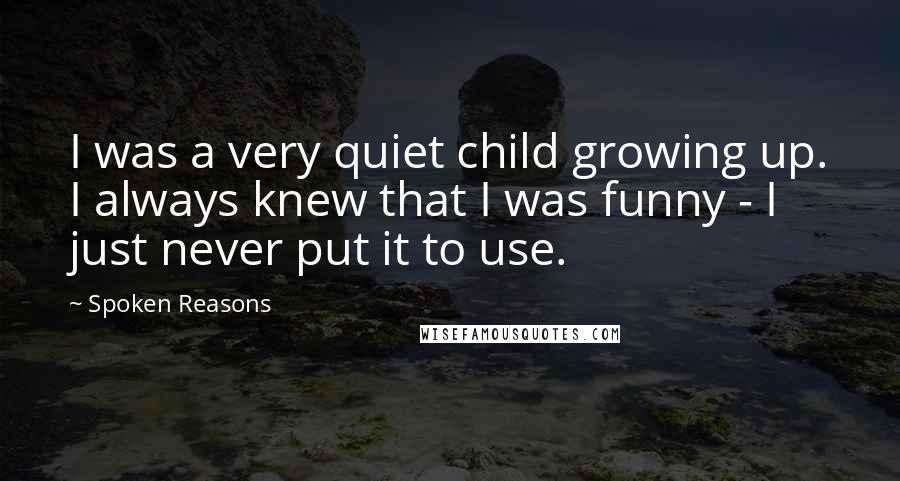 Spoken Reasons Quotes: I was a very quiet child growing up. I always knew that I was funny - I just never put it to use.