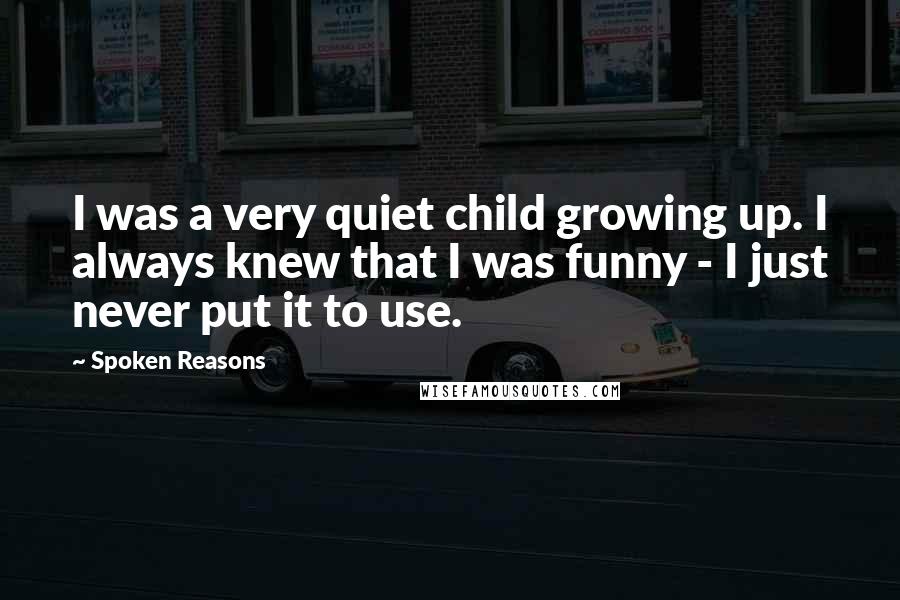 Spoken Reasons Quotes: I was a very quiet child growing up. I always knew that I was funny - I just never put it to use.