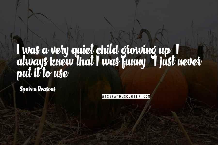 Spoken Reasons Quotes: I was a very quiet child growing up. I always knew that I was funny - I just never put it to use.