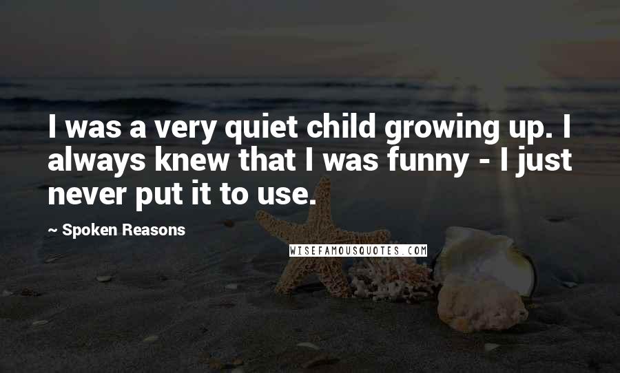 Spoken Reasons Quotes: I was a very quiet child growing up. I always knew that I was funny - I just never put it to use.