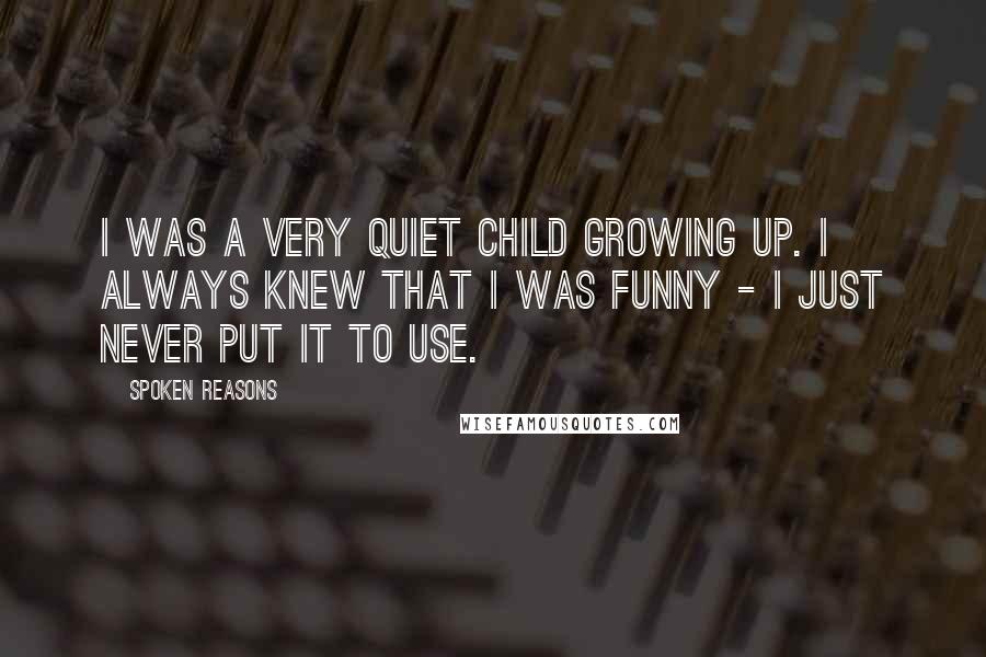 Spoken Reasons Quotes: I was a very quiet child growing up. I always knew that I was funny - I just never put it to use.