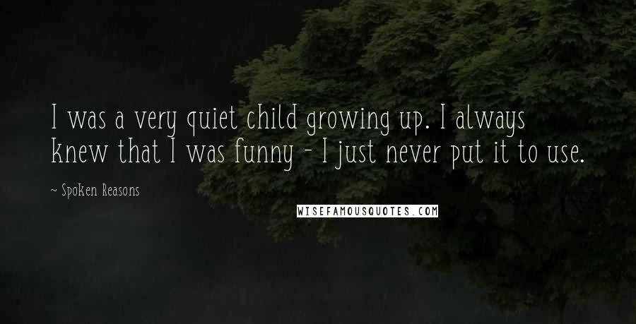 Spoken Reasons Quotes: I was a very quiet child growing up. I always knew that I was funny - I just never put it to use.