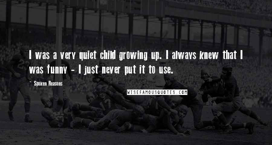 Spoken Reasons Quotes: I was a very quiet child growing up. I always knew that I was funny - I just never put it to use.