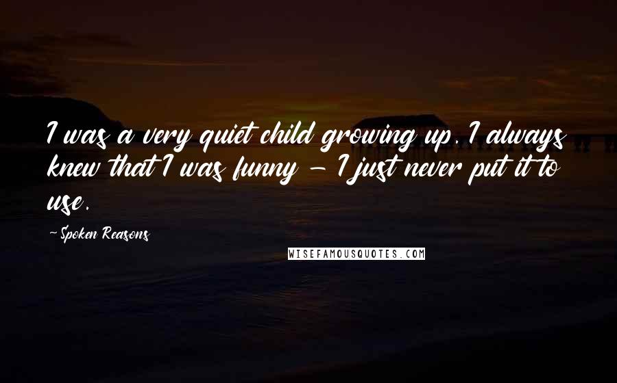 Spoken Reasons Quotes: I was a very quiet child growing up. I always knew that I was funny - I just never put it to use.