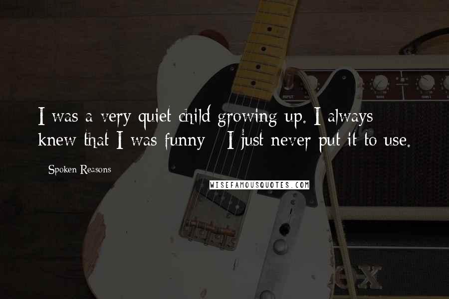 Spoken Reasons Quotes: I was a very quiet child growing up. I always knew that I was funny - I just never put it to use.