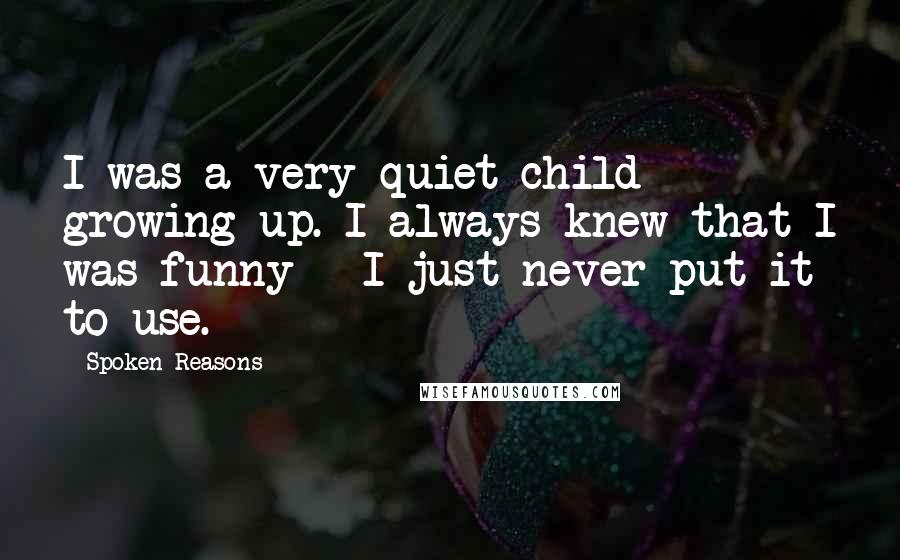 Spoken Reasons Quotes: I was a very quiet child growing up. I always knew that I was funny - I just never put it to use.