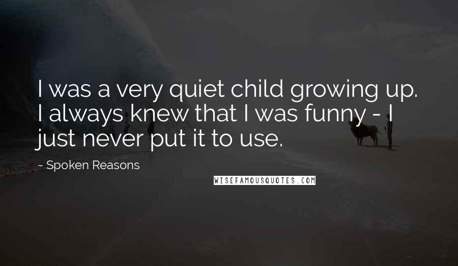 Spoken Reasons Quotes: I was a very quiet child growing up. I always knew that I was funny - I just never put it to use.