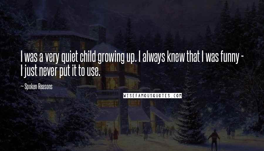 Spoken Reasons Quotes: I was a very quiet child growing up. I always knew that I was funny - I just never put it to use.