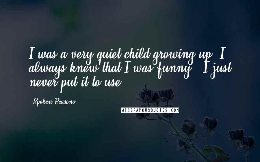 Spoken Reasons Quotes: I was a very quiet child growing up. I always knew that I was funny - I just never put it to use.