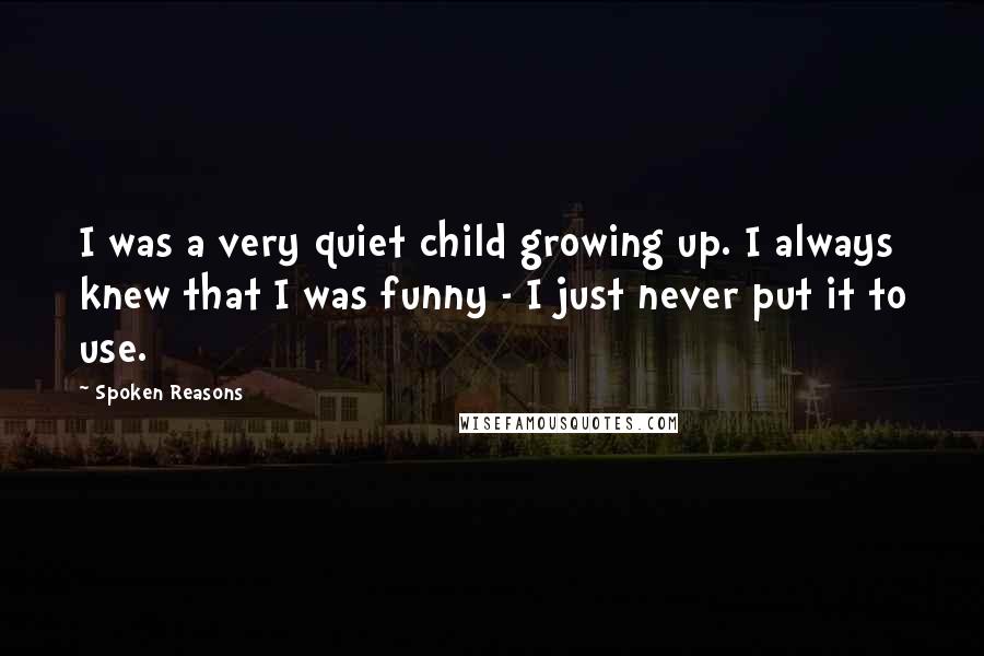 Spoken Reasons Quotes: I was a very quiet child growing up. I always knew that I was funny - I just never put it to use.