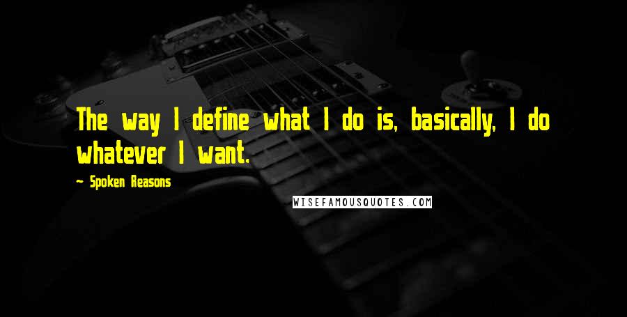 Spoken Reasons Quotes: The way I define what I do is, basically, I do whatever I want.