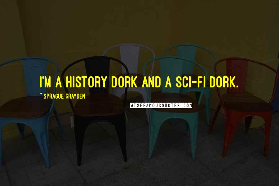Sprague Grayden Quotes: I'm a history dork and a sci-fi dork.