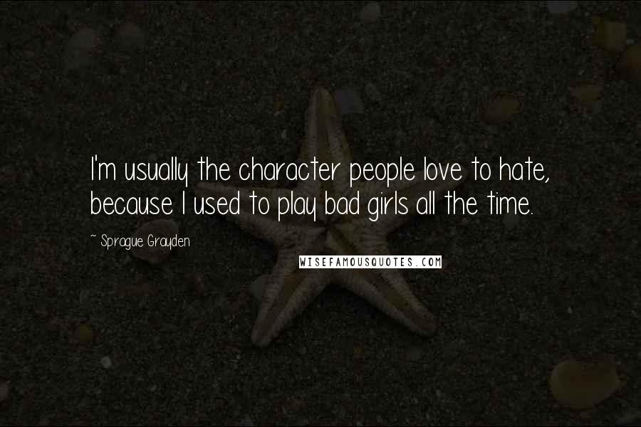Sprague Grayden Quotes: I'm usually the character people love to hate, because I used to play bad girls all the time.