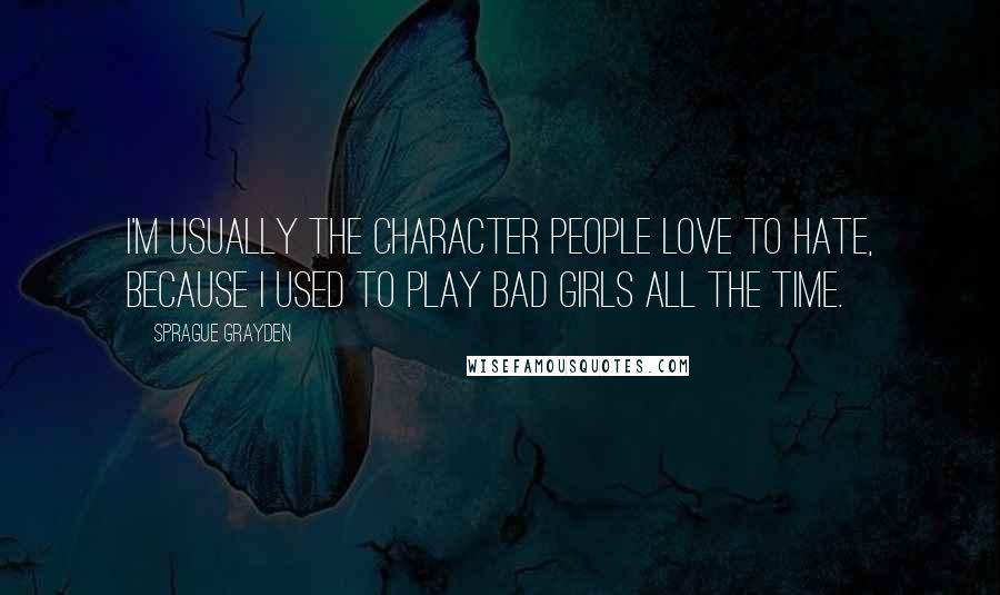 Sprague Grayden Quotes: I'm usually the character people love to hate, because I used to play bad girls all the time.