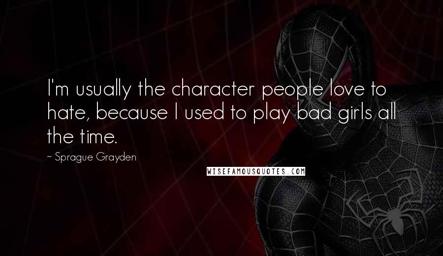 Sprague Grayden Quotes: I'm usually the character people love to hate, because I used to play bad girls all the time.