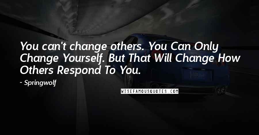 Springwolf Quotes: You can't change others. You Can Only Change Yourself. But That Will Change How Others Respond To You.