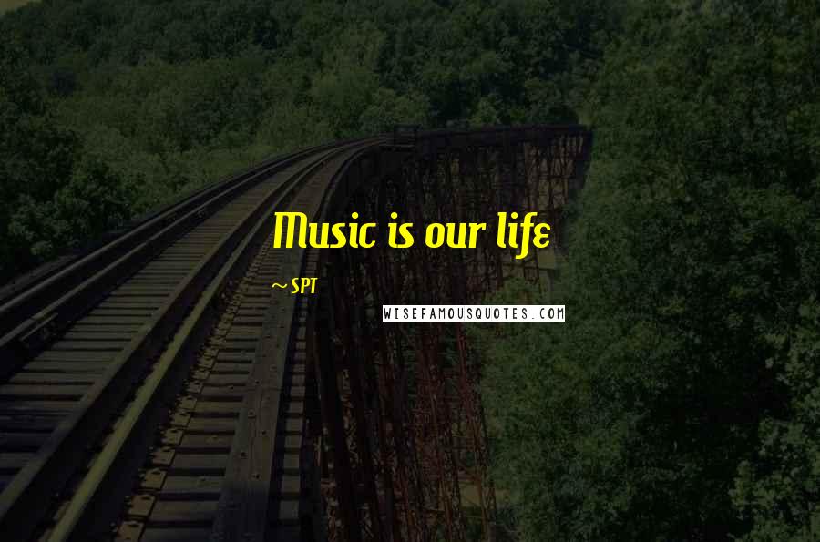 SPT Quotes: Music is our life