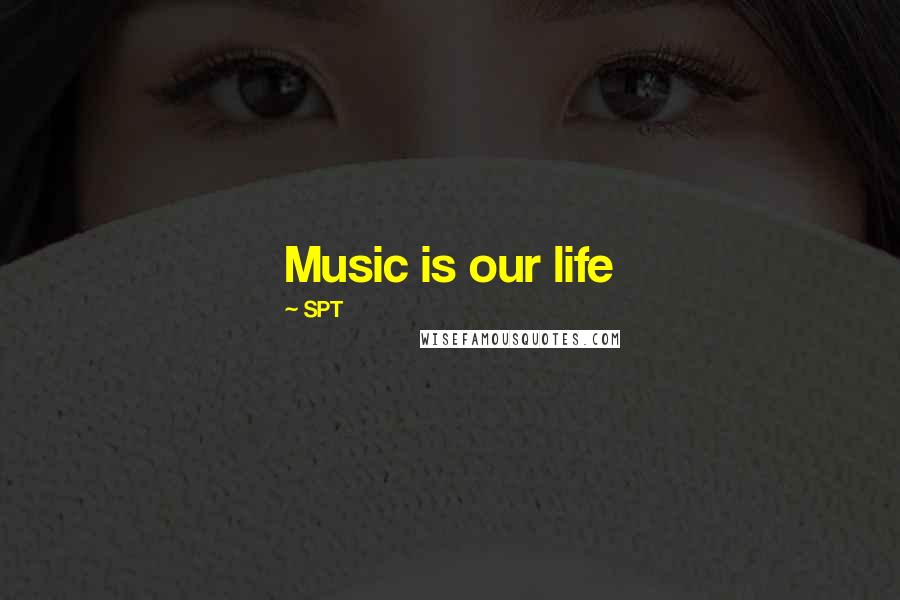 SPT Quotes: Music is our life