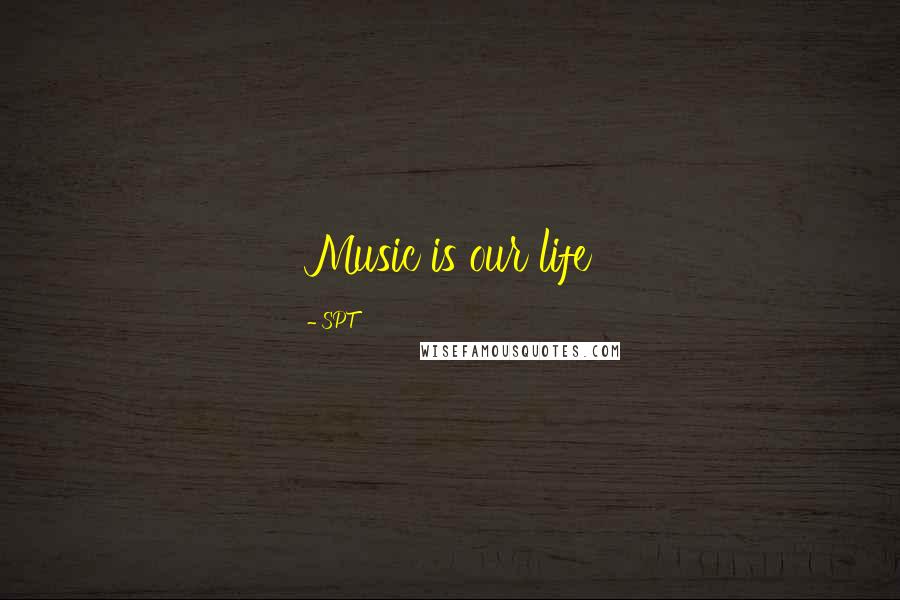 SPT Quotes: Music is our life