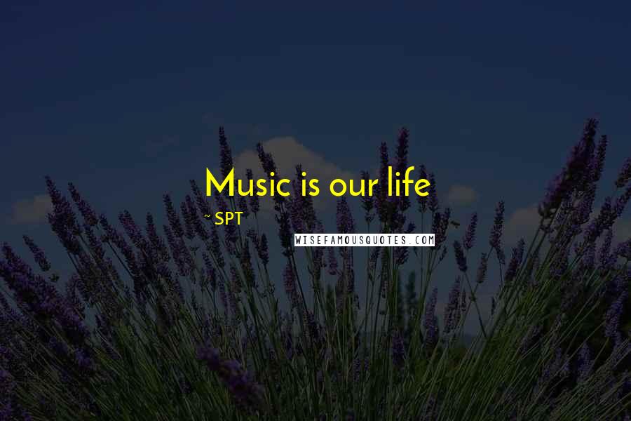 SPT Quotes: Music is our life