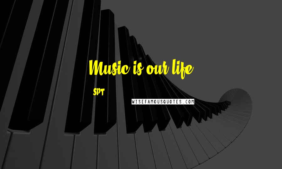 SPT Quotes: Music is our life