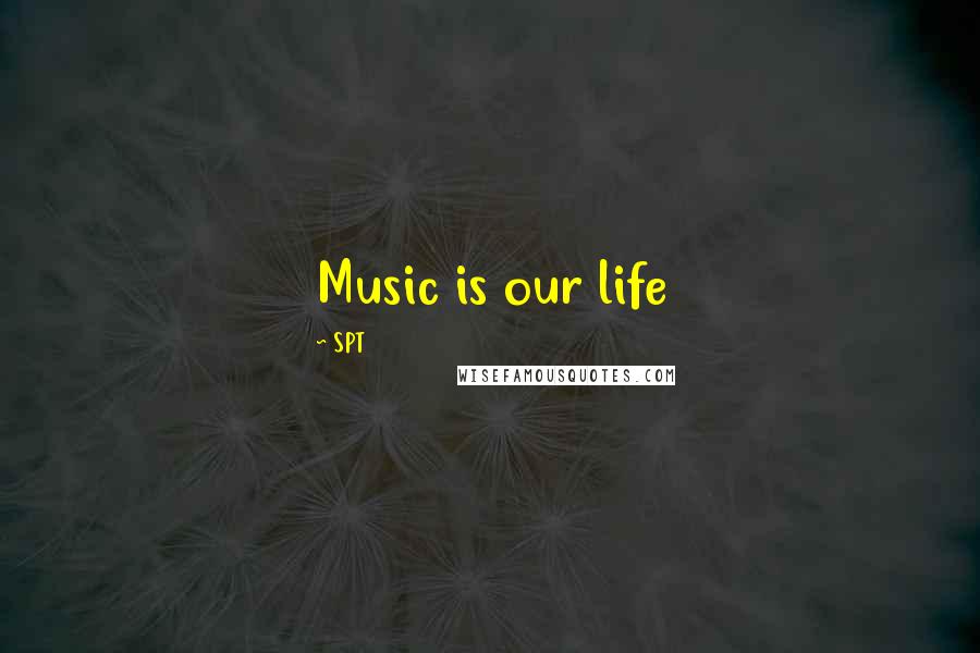 SPT Quotes: Music is our life