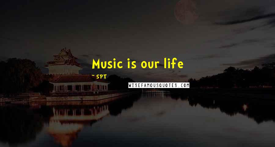 SPT Quotes: Music is our life