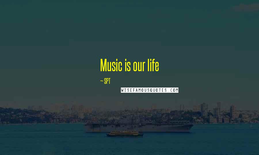 SPT Quotes: Music is our life