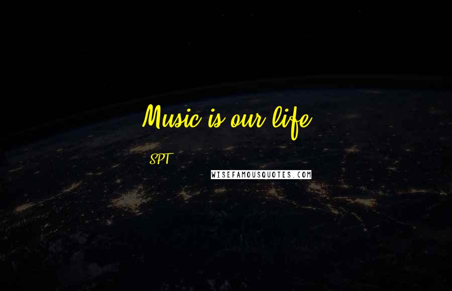 SPT Quotes: Music is our life