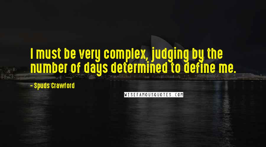 Spuds Crawford Quotes: I must be very complex, judging by the number of days determined to define me.