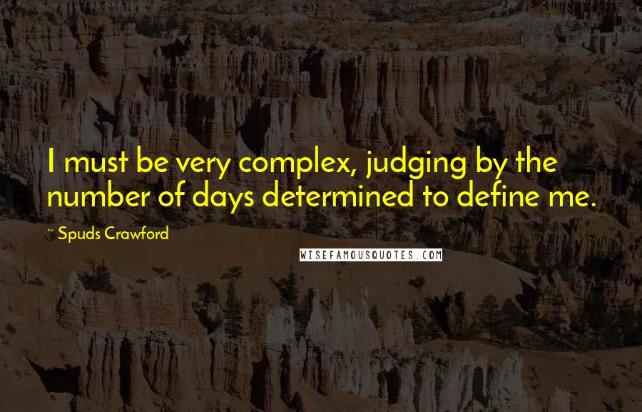 Spuds Crawford Quotes: I must be very complex, judging by the number of days determined to define me.