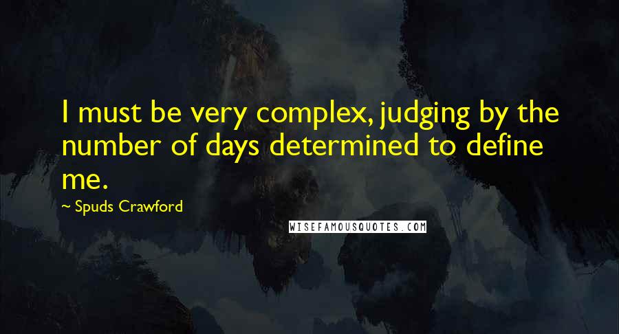 Spuds Crawford Quotes: I must be very complex, judging by the number of days determined to define me.