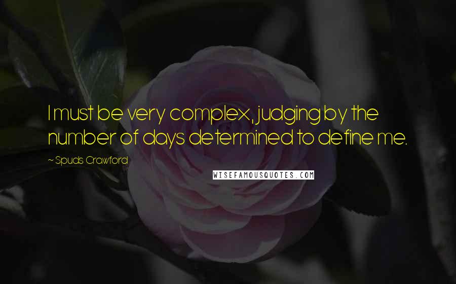 Spuds Crawford Quotes: I must be very complex, judging by the number of days determined to define me.