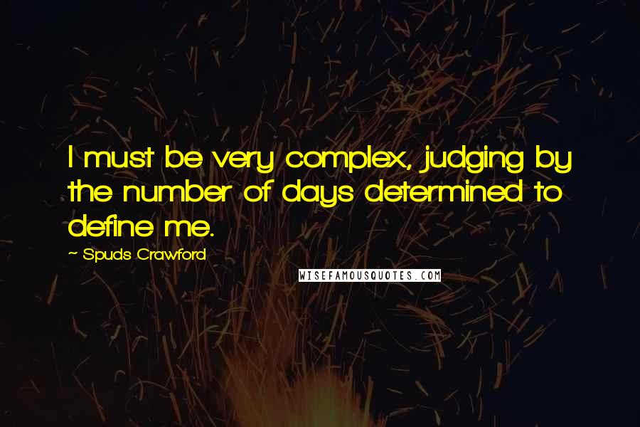 Spuds Crawford Quotes: I must be very complex, judging by the number of days determined to define me.