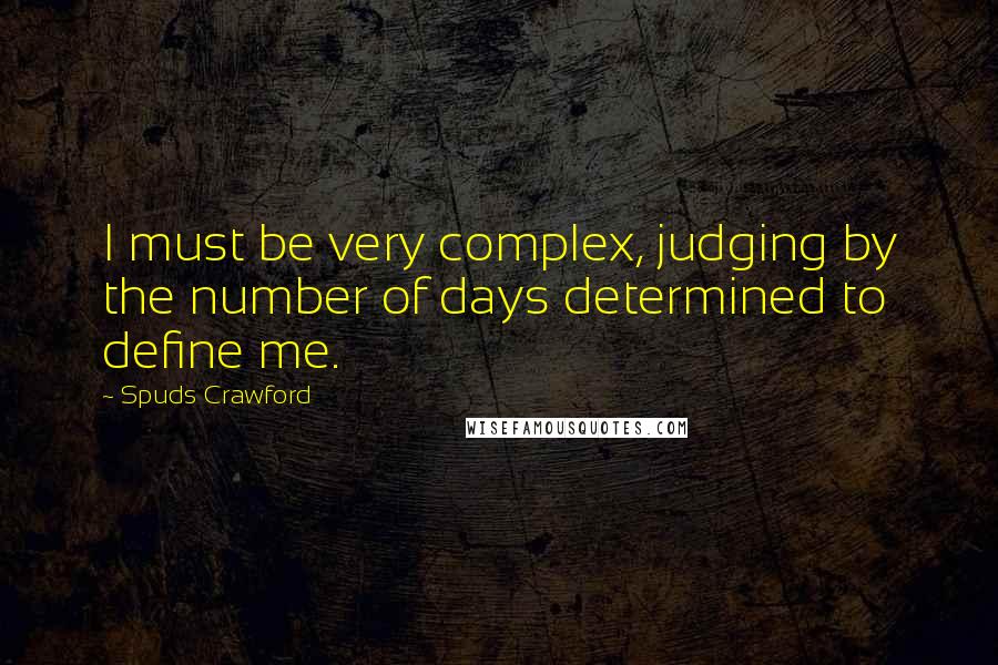 Spuds Crawford Quotes: I must be very complex, judging by the number of days determined to define me.