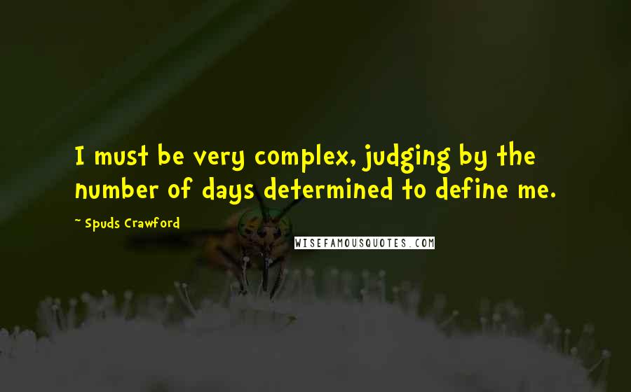 Spuds Crawford Quotes: I must be very complex, judging by the number of days determined to define me.