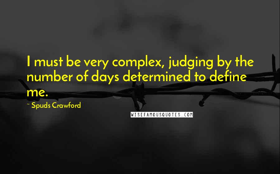 Spuds Crawford Quotes: I must be very complex, judging by the number of days determined to define me.