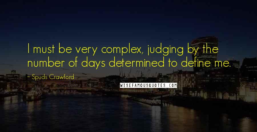 Spuds Crawford Quotes: I must be very complex, judging by the number of days determined to define me.