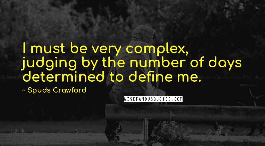 Spuds Crawford Quotes: I must be very complex, judging by the number of days determined to define me.