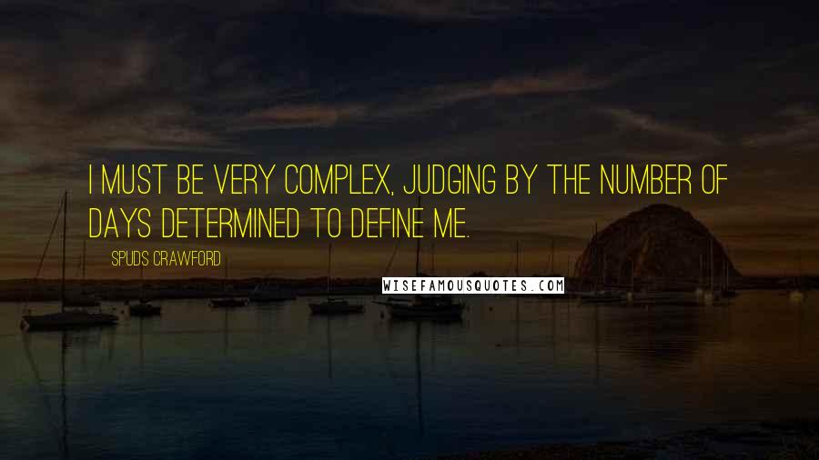 Spuds Crawford Quotes: I must be very complex, judging by the number of days determined to define me.