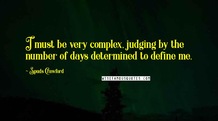 Spuds Crawford Quotes: I must be very complex, judging by the number of days determined to define me.
