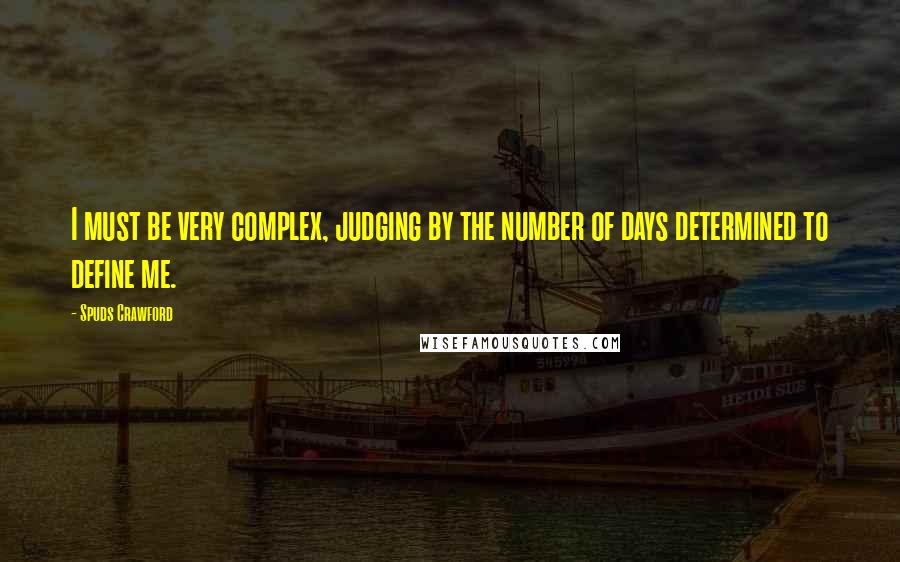 Spuds Crawford Quotes: I must be very complex, judging by the number of days determined to define me.