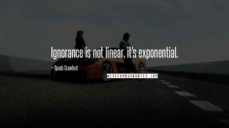 Spuds Crawford Quotes: Ignorance is not linear, it's exponential.