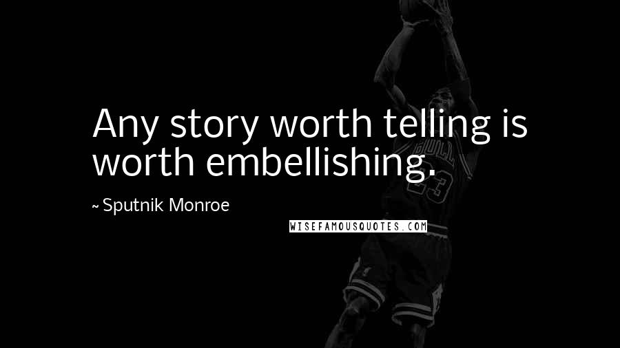 Sputnik Monroe Quotes: Any story worth telling is worth embellishing.